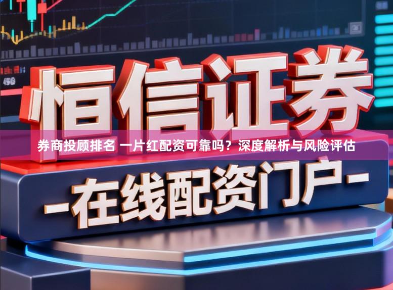 券商投顾排名 一片红配资可靠吗？深度解析与风险评估