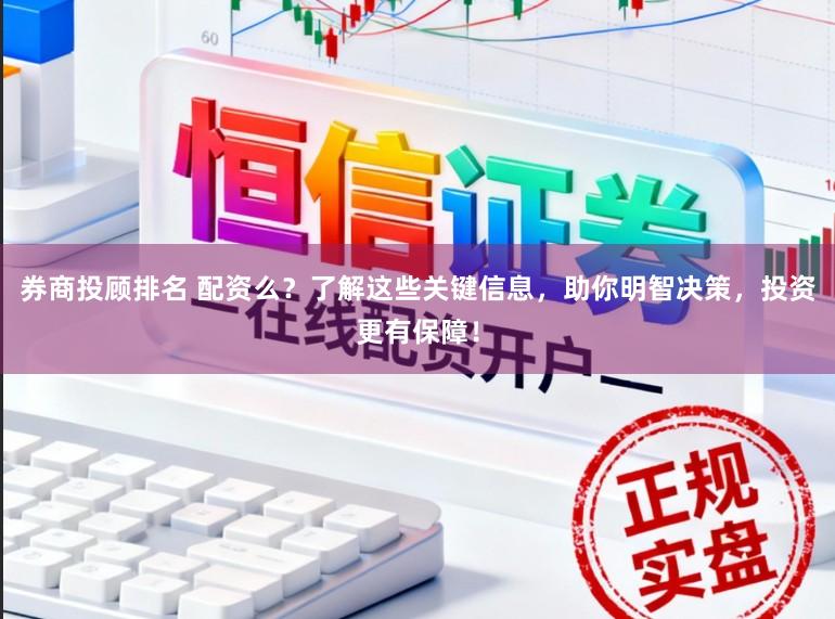 券商投顾排名 配资么？了解这些关键信息，助你明智决策，投资更有保障！
