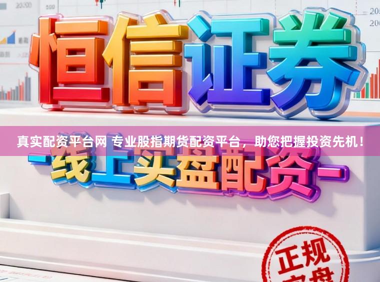 真实配资平台网 专业股指期货配资平台，助您把握投资先机！