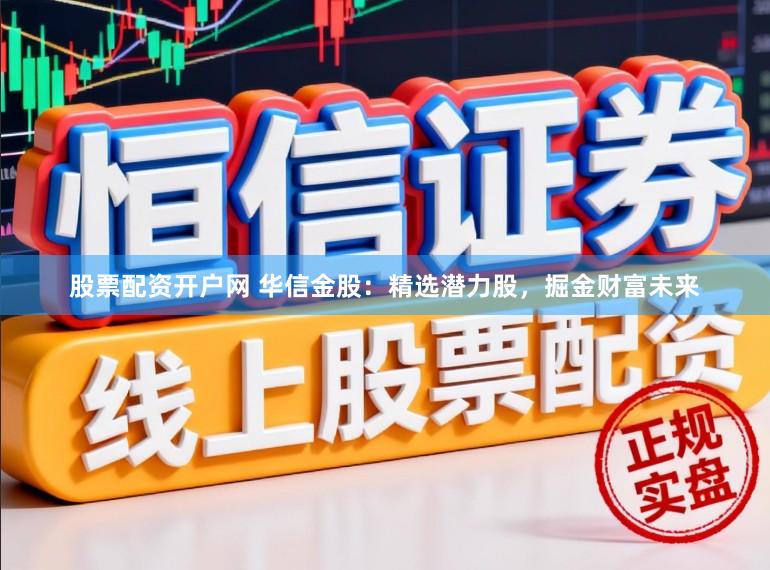股票配资开户网 华信金股：精选潜力股，掘金财富未来