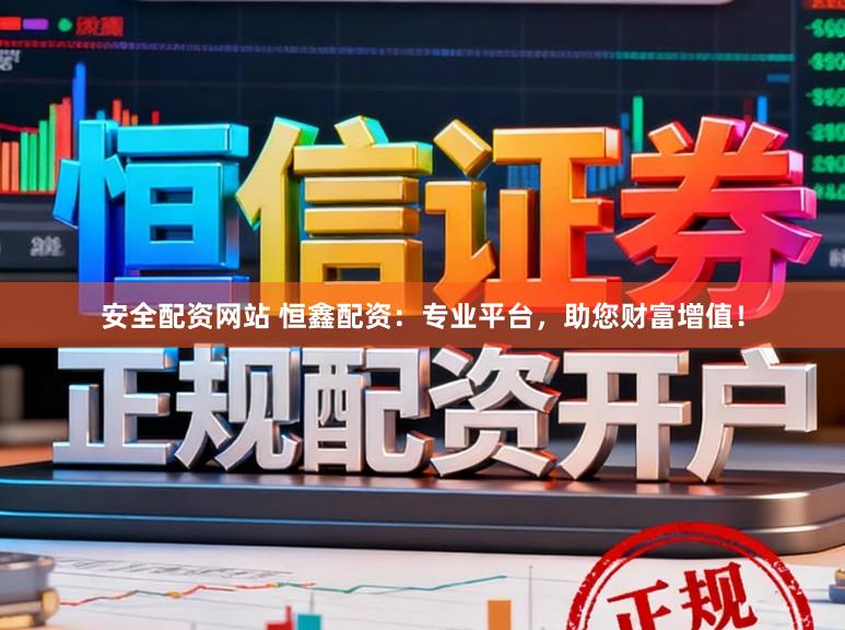 安全配资网站 恒鑫配资：专业平台，助您财富增值！