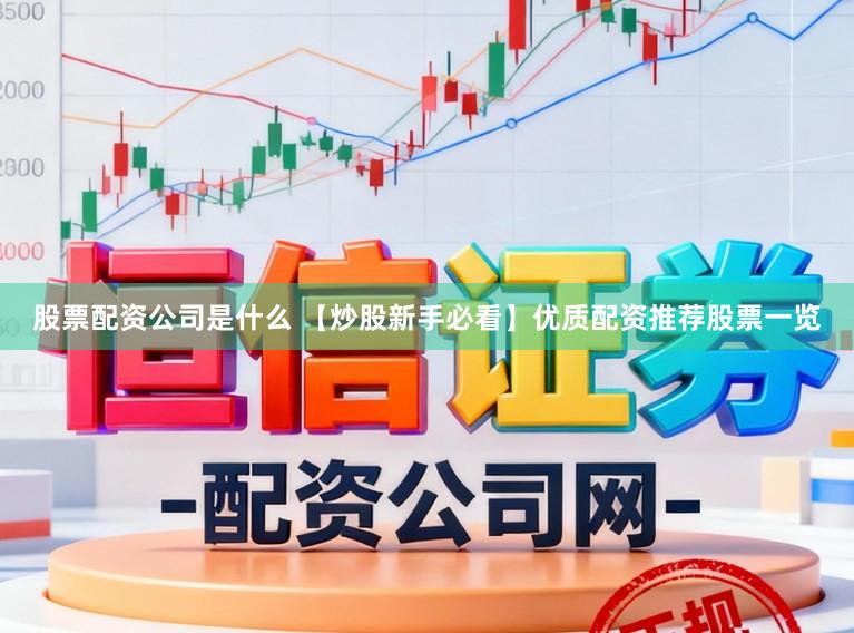 股票配资公司是什么 【炒股新手必看】优质配资推荐股票一览