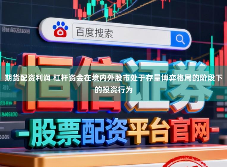 期货配资利润 杠杆资金在境内外股市处于存量博弈格局的阶段下的投资行为
