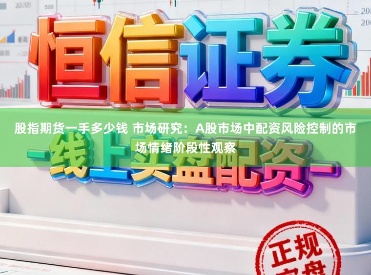 股指期货一手多少钱 市场研究：A股市场中配资风险控制的市场情绪阶段性观察