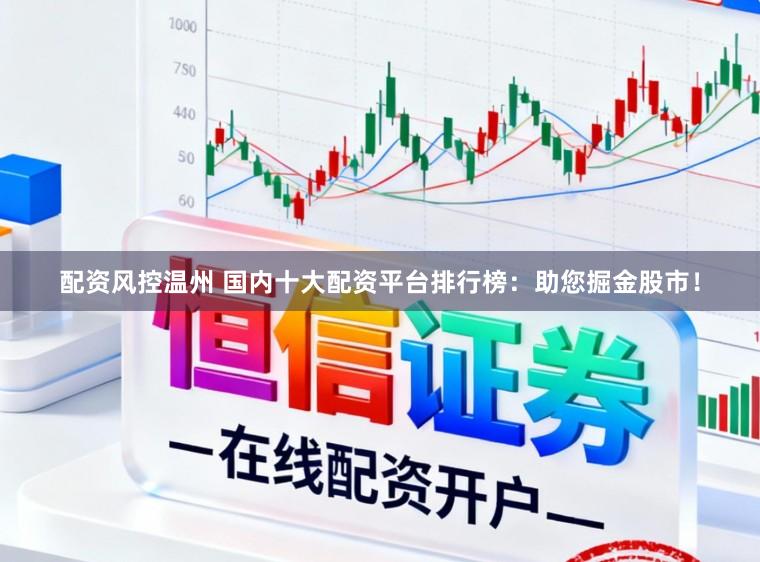 配资风控温州 国内十大配资平台排行榜：助您掘金股市！