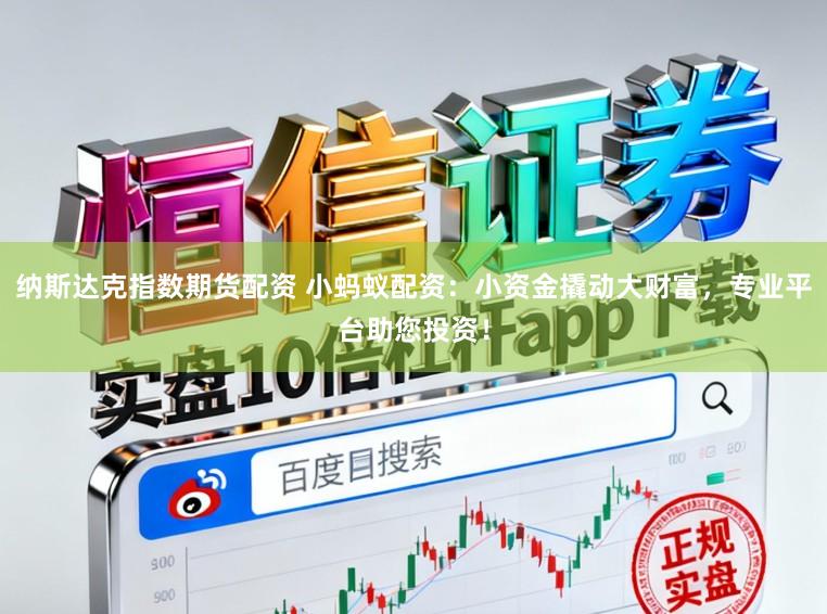 纳斯达克指数期货配资 小蚂蚁配资：小资金撬动大财富，专业平台助您投资！