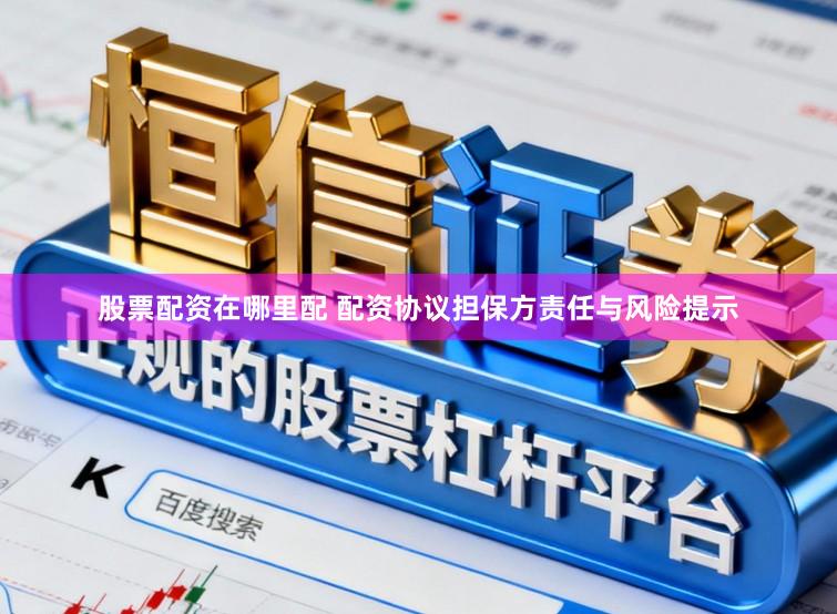 股票配资在哪里配 配资协议担保方责任与风险提示