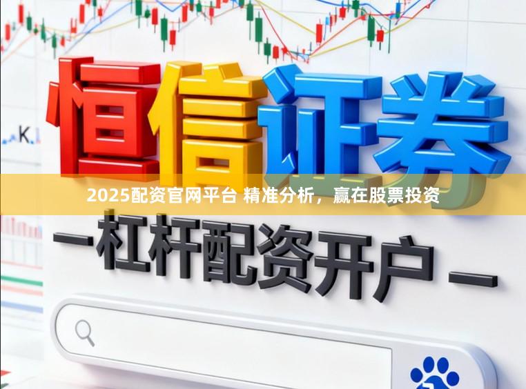 2025配资官网平台 精准分析，赢在股票投资