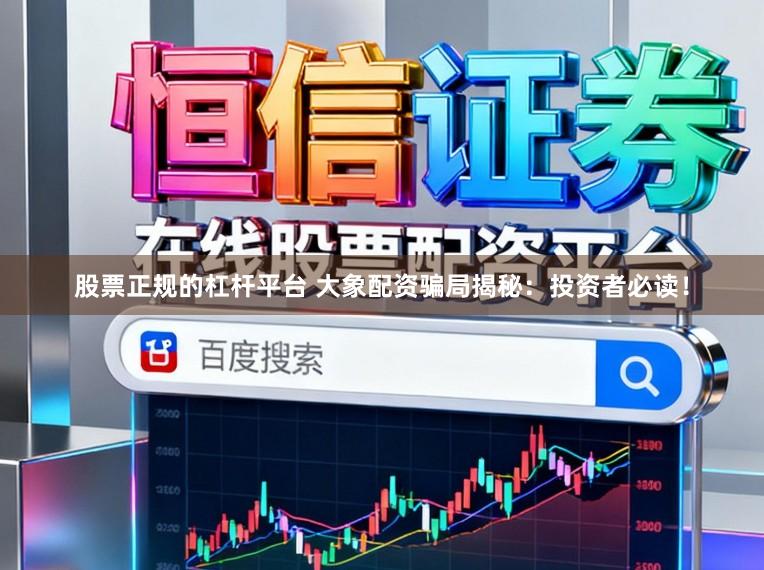股票正规的杠杆平台 大象配资骗局揭秘：投资者必读！