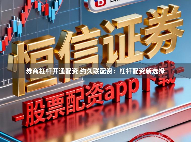 券商杠杆开通配资 约久联配资：杠杆配资新选择