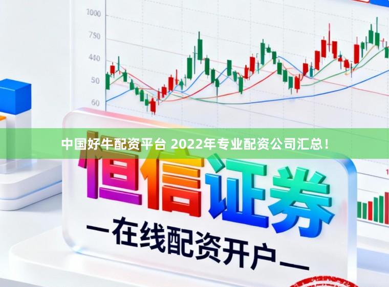 中国好牛配资平台 2022年专业配资公司汇总！