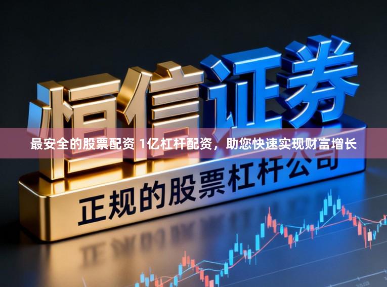 最安全的股票配资 1亿杠杆配资，助您快速实现财富增长