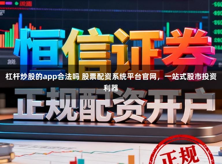 杠杆炒股的app合法吗 股票配资系统平台官网，一站式股市投资利器