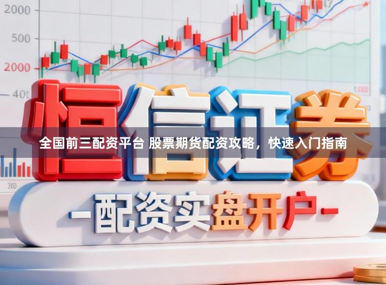 全国前三配资平台 股票期货配资攻略，快速入门指南