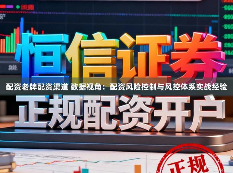 配资老牌配资渠道 数据视角：配资风险控制与风控体系实战经验