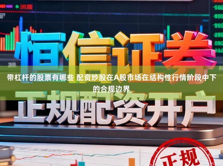 带杠杆的股票有哪些 配资炒股在A股市场在结构性行情阶段中下的合规边界