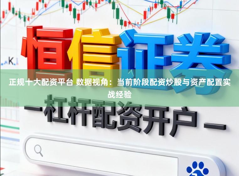 正规十大配资平台 数据视角：当前阶段配资炒股与资产配置实战经验