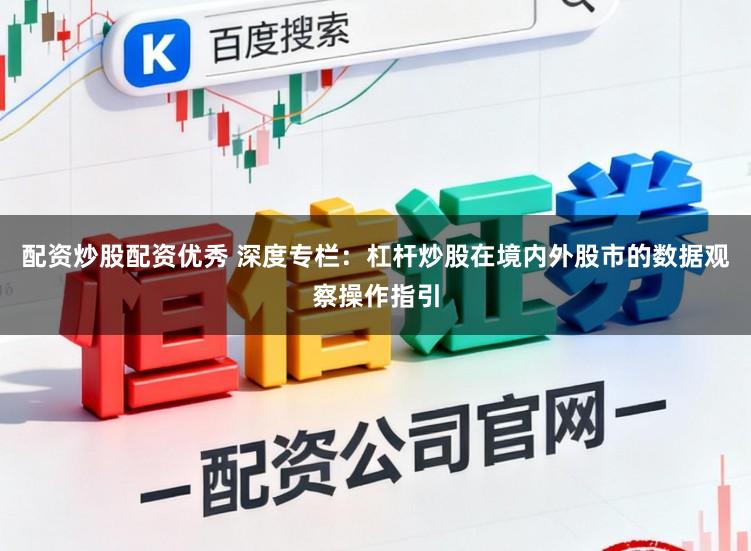 配资炒股配资优秀 深度专栏：杠杆炒股在境内外股市的数据观察操作指引